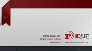 KADE DWORKIN
Chief Crisis Officer
         @kadedworkin   kade@redalertsocialmedia.com
 