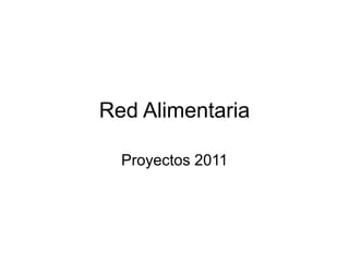 Red Alimentaria
Proyectos 2011
 