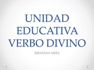 UNIDAD
 EDUCATIVA
VERBO DIVINO
    SEBASTIAN MERA
 