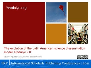 The evolution of the Latin American science dissemination
model: Redalyc 2.0
Eduardo Aguado-López, Arianna Becerril-García
 