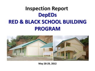 Inspection Report
           DepEDs
RED & BLACK SCHOOL BUILDING
          PROGRAM




          May 28-29, 2012
 