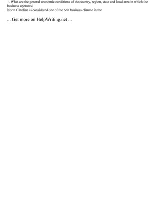 1. What are the general economic conditions of the country, region, state and local area in which the
business operates?
North Carolina is considered one of the best business climate in the
... Get more on HelpWriting.net ...
 