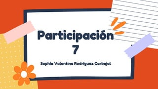 Participación
7
Sophía Valentina Rodríguez Carbajal
 