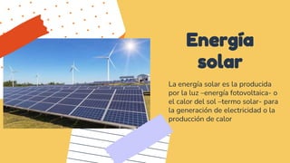 Energía
solar
La energía solar es la producida
por la luz –energía fotovoltaica- o
el calor del sol –termo solar- para
la ...