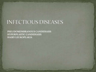 PSEUDOMEMBRANOUS CANDIDIASIS
HYPERPLASTIC CANDIDIASIS
HAIRY LEUKOPLAKIA
 