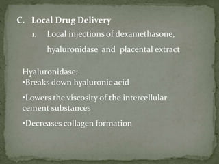 C. Local Drug Delivery
1. Local injections of dexamethasone,
hyaluronidase and placental extract
Hyaluronidase:
•Breaks down hyaluronic acid
•Lowers the viscosity of the intercellular
cement substances
•Decreases collagen formation
 