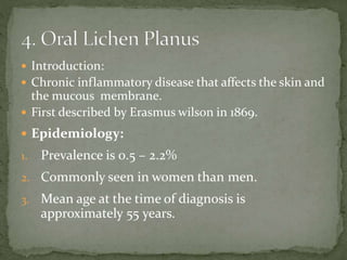  Introduction:
 Chronic inflammatory disease that affects the skin and
the mucous membrane.
 First described by Erasmus wilson in 1869.
 Epidemiology:
1. Prevalence is 0.5 – 2.2%
2. Commonly seen in women than men.
3. Mean age at the time of diagnosis is
approximately 55 years.
 
