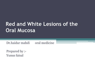 Red and White Lesions of the
Oral Mucosa
Dr.haidar mahdi oral medicine
Prepared by :-
Yunus faisal
 