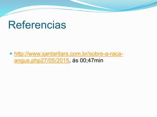 Referencias
 http://www.santaritars.com.br/sobre-a-raca-
angus.php27/05/2015, ás 00;47min
 