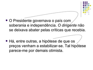    O Presidente governava o país com
    soberania e independência. O dirigente não
    se deixava abater pelas críticas que recebia.

   Há, entre outras, a hipótese de que os
    preços venham a estabilizar-se. Tal hipótese
    parece-me por demais otimista.
 