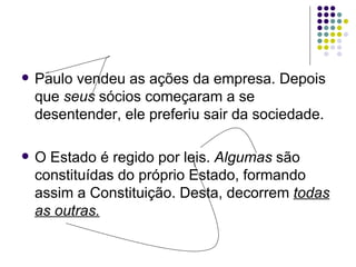    Paulo vendeu as ações da empresa. Depois
    que seus sócios começaram a se
    desentender, ele preferiu sair da sociedade.

   O Estado é regido por leis. Algumas são
    constituídas do próprio Estado, formando
    assim a Constituição. Desta, decorrem todas
    as outras.
 