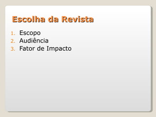 Escolha da Revista
1.   Escopo
2.   Audiência
3.   Fator de Impacto
 