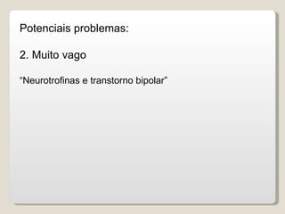 Potenciais problemas:

2. Muito vago

“Neurotrofinas e transtorno bipolar”
 