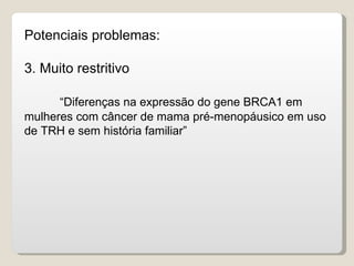 Potenciais problemas:

3. Muito restritivo

      “Diferenças na expressão do gene BRCA1 em
mulheres com câncer de mama pré-menopáusico em uso
de TRH e sem história familiar”
 