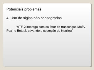 Potenciais problemas:

4. Uso de siglas não consagradas

      “ATF-2 interage com os fator de transcrição MafA,
Pdx1 e Beta 2, ativando a secreção de insulina”
 