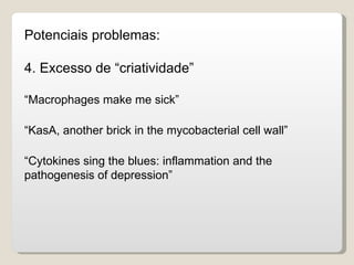 Potenciais problemas:

4. Excesso de “criatividade”

“Macrophages make me sick”

“KasA, another brick in the mycobacterial cell wall”

“Cytokines sing the blues: inflammation and the
pathogenesis of depression”
 