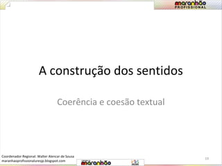 A construção dos sentidos 
Coerência e coesão textual 
19 
Coordenador Regional: Walter Alencar de Sousa 
maranhaoprofissionaluresjp.blogspot.com 
 