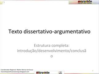 Texto dissertativo-argumentativo 
Estrutura completa: 
introdução/desenvolvimento/conclusã 
o 
2 
Coordenador Regional: Walter Alencar de Sousa 
maranhaoprofissionaluresjp.blogspot.com 
 