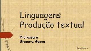 Linguagens
Produção textual
Professora
Giomara Gomes
@profgiomara
 