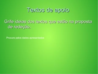 Textos de apoioTextos de apoio
Grife ideias dos textos que estão na propostaGrife ideias dos textos que estão na proposta
de redeção.de redeção.
Procure pelos dados apresentados
 