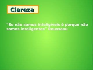 ClarezaClareza
“Se não somos inteligíveis é porque não
somos inteligentes” Rousseau
 