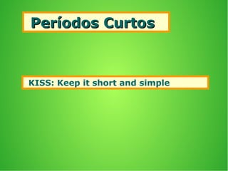 Períodos CurtosPeríodos Curtos
KISS: Keep it short and simple
 