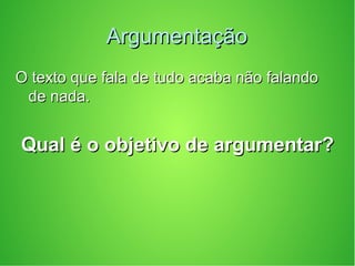 ArgumentaçãoArgumentação
O texto que fala de tudo acaba não falandoO texto que fala de tudo acaba não falando
de nada.de nada.
Qual é o objetivo de argumentar?Qual é o objetivo de argumentar?
 