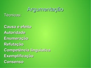 ArgumentaçãoArgumentação
Técnicas:Técnicas:
Causa e efeitoCausa e efeito
AutoridadeAutoridade
EnumeraçãoEnumeração
RefutaçãoRefutação
Competência linguísticaCompetência linguística
ExemplificaçãoExemplificação
ConsensoConsenso
 