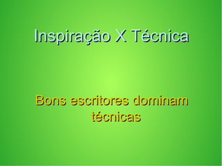 Inspiração X TécnicaInspiração X Técnica
Bons escritores dominamBons escritores dominam
técnicastécnicas
 