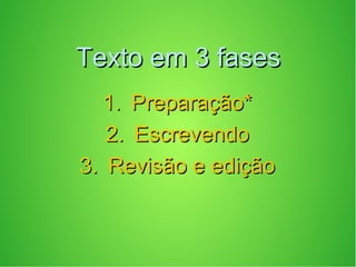 Texto em 3 fasesTexto em 3 fases
1.1. Preparação*Preparação*
2.2. EscrevendoEscrevendo
3.3. Revisão e ediçãoRevisão e edição
 