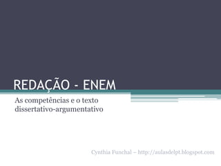REDAÇÃO - ENEM
As competências e o texto
dissertativo-argumentativo

Cynthia Funchal – http://aulasdelpt.blogspot.com

 