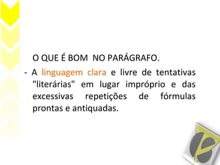 O QUE É BOM NO PARÁGRAFO.
- A linguagem clara e livre de tentativas
"literárias" em lugar impróprio e das
excessivas repetições de fórmulas
prontas e antiquadas.
 