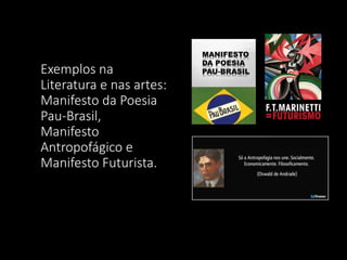 Exemplos na
Literatura e nas artes:
Manifesto da Poesia
Pau-Brasil,
Manifesto
Antropofágico e
Manifesto Futurista.
 
