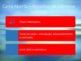 Carta Aberta – Assuntos de interesse
coletivo
Título Informativo;
Corpo do texto – Introdução, desenvolvimento
e conclusão.
Local, data e assinatura.
 