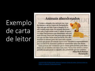 Exemplo
de carta
de leitor
LOUCOS POR TECNOLOGIAS: Gêneros Textuais: Cartas do Leitor. Carta ao Leitor ou
Editor ou Editorial. Produzindo textos
 