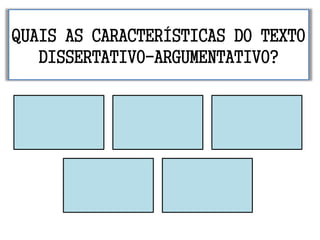 QUAIS AS CARACTERÍSTICAS DO TEXTO
DISSERTATIVO-ARGUMENTATIVO?
 