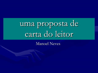 uma proposta de
 carta do leitor
    Manoel Neves
 