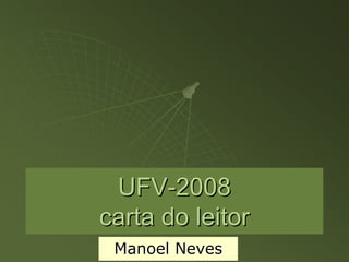 UFV-2008
carta do leitor
 Manoel Neves
 