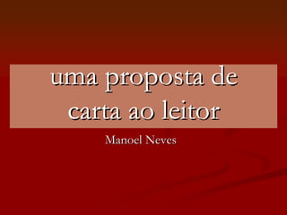 uma proposta de
 carta ao leitor
    Manoel Neves
 