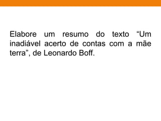 Elabore um resumo do texto “Um
inadiável acerto de contas com a mãe
terra”, de Leonardo Boff.
 
