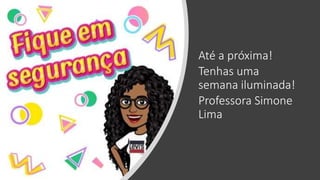 Até a próxima!
Tenhas uma
semana iluminada!
Professora Simone
Lima
 