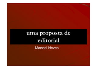 uma proposta de
   editorial
  Manoel Neves
 