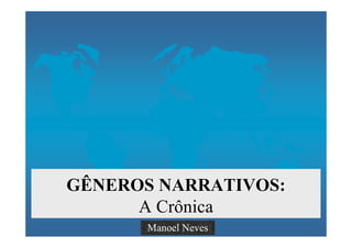 GÊNEROS NARRATIVOS:
      A Crônica
       Manoel Neves
 