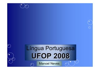 Língua Portuguesa
 UFOP 2008
    Manoel Neves
 