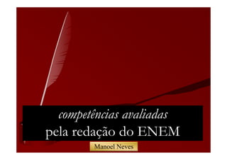 competências avaliadas
pela redação do ENEM
        Manoel Neves
 