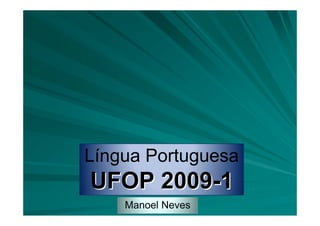 Língua Portuguesa
UFOP 2009-1
    Manoel Neves
 
