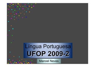 Língua Portuguesa
UFOP 2009-2
     Manoel Neves
 