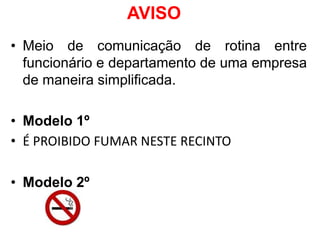 AVISO
• Meio de comunicação de rotina entre
funcionário e departamento de uma empresa
de maneira simplificada.
• Modelo 1º
• É PROIBIDO FUMAR NESTE RECINTO
• Modelo 2º
 