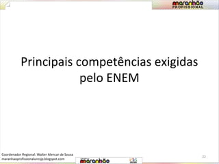 Principais competências exigidas 
pelo ENEM 
22 
Coordenador Regional: Walter Alencar de Sousa 
maranhaoprofissionaluresjp.blogspot.com 
 