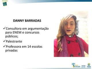 DANNY BARRADAS
Consultora em argumentação
para ENEM e concursos
públicos;
Palestrante
Professora em 14 escolas
privadas
 